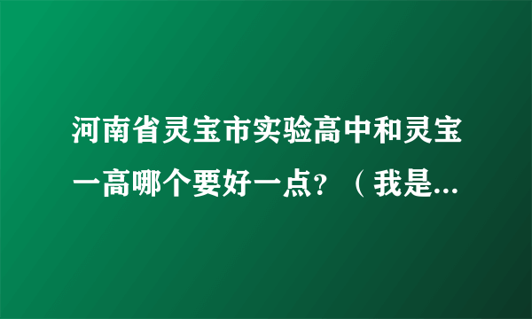 河南省灵宝市实验高中和灵宝一高哪个要好一点？（我是文科生）