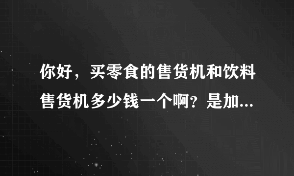 你好，买零食的售货机和饮料售货机多少钱一个啊？是加盟还是卖呢？谢谢