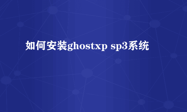 如何安装ghostxp sp3系统