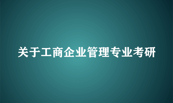 关于工商企业管理专业考研