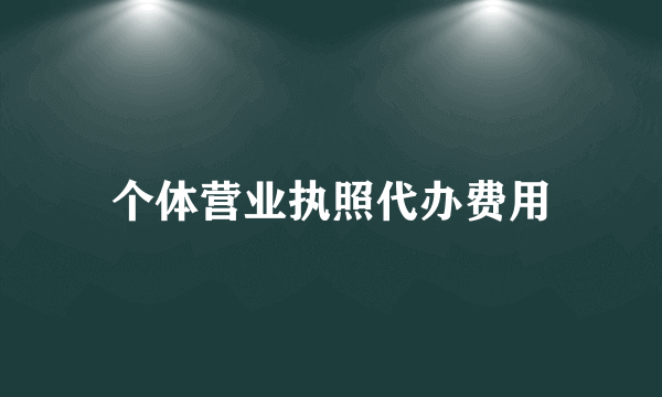 个体营业执照代办费用