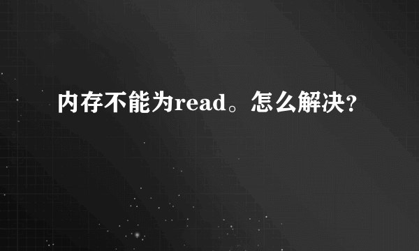 内存不能为read。怎么解决？