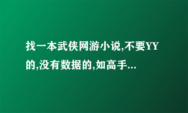 找一本武侠网游小说,不要YY的,没有数据的,如高手寂寞之类的,要求100万字以上,完本的更好.