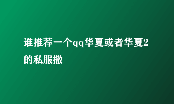 谁推荐一个qq华夏或者华夏2的私服撒