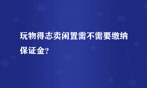 玩物得志卖闲置需不需要缴纳保证金？