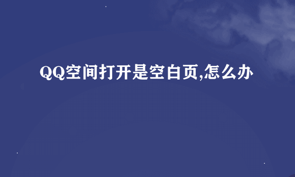 QQ空间打开是空白页,怎么办