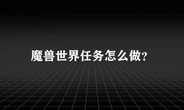 魔兽世界任务怎么做？