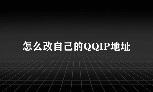 怎么改自己的QQIP地址