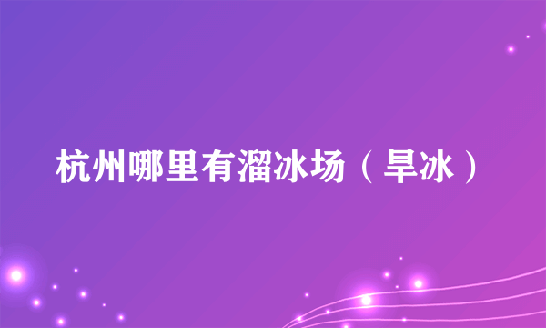 杭州哪里有溜冰场（旱冰）