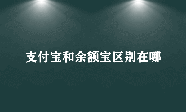 支付宝和余额宝区别在哪