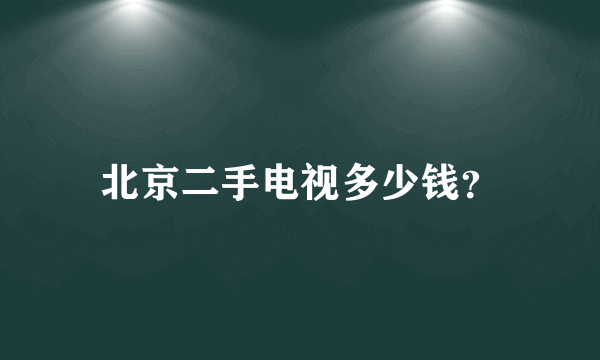 北京二手电视多少钱？