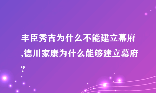 丰臣秀吉为什么不能建立幕府,德川家康为什么能够建立幕府?