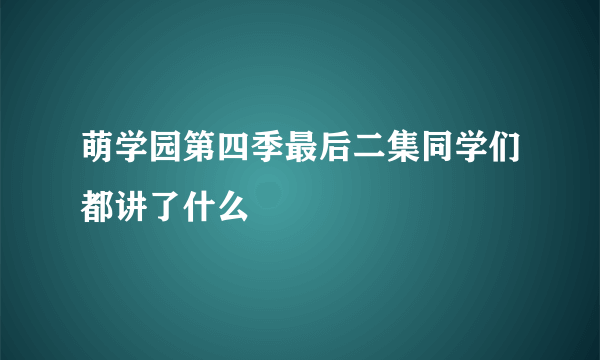 萌学园第四季最后二集同学们都讲了什么