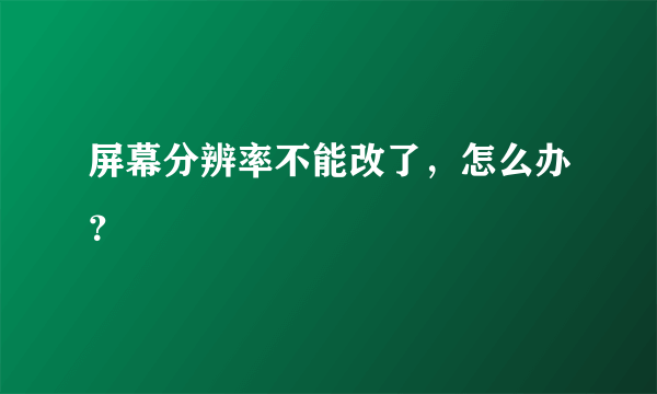屏幕分辨率不能改了，怎么办？