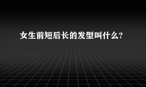 女生前短后长的发型叫什么?