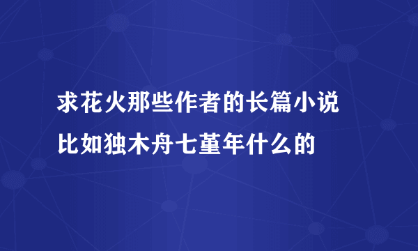 求花火那些作者的长篇小说 比如独木舟七堇年什么的