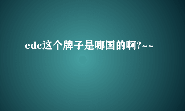 edc这个牌子是哪国的啊?~~