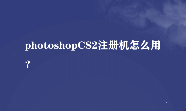 photoshopCS2注册机怎么用？
