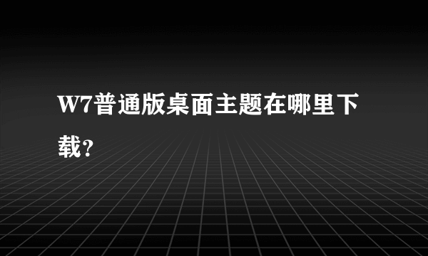 W7普通版桌面主题在哪里下载？