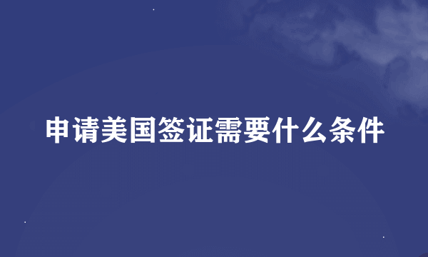 申请美国签证需要什么条件