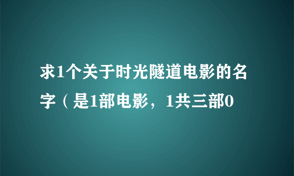 求1个关于时光隧道电影的名字（是1部电影，1共三部0