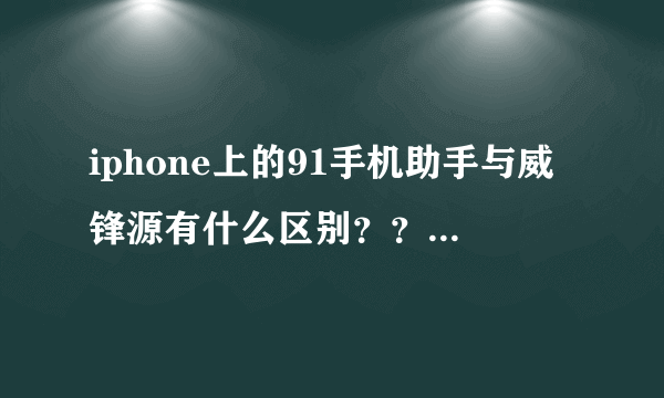 iphone上的91手机助手与威锋源有什么区别？？？详细介绍下威锋