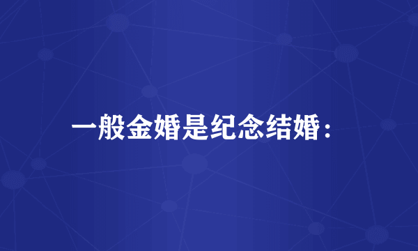 一般金婚是纪念结婚：