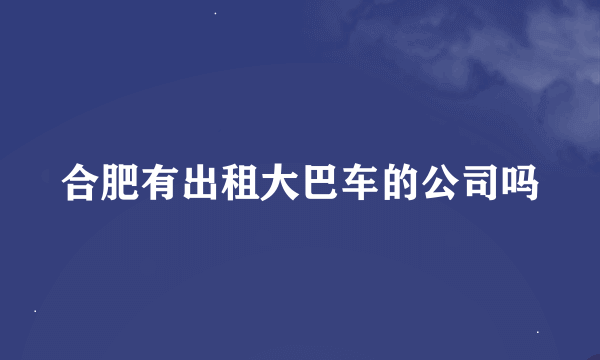 合肥有出租大巴车的公司吗