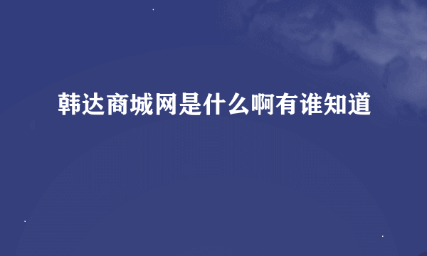 韩达商城网是什么啊有谁知道