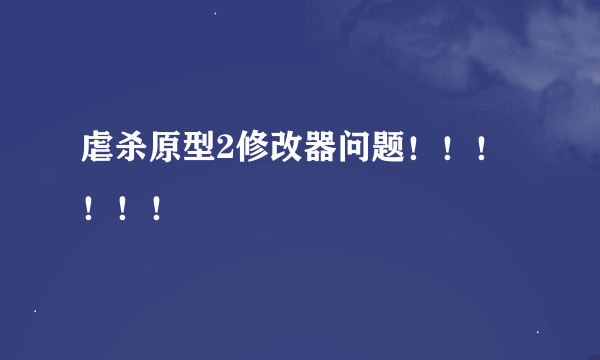 虐杀原型2修改器问题！！！！！！