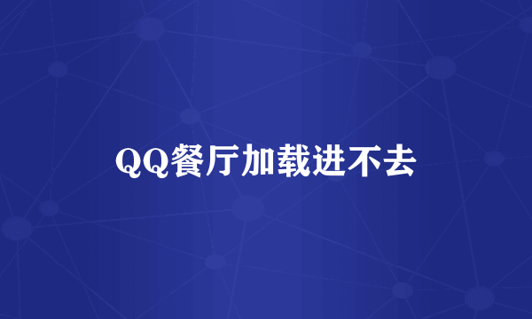 QQ餐厅加载进不去
