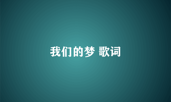 我们的梦 歌词