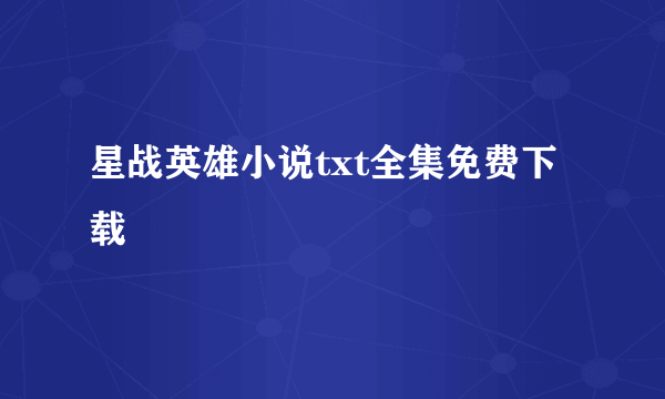 星战英雄小说txt全集免费下载