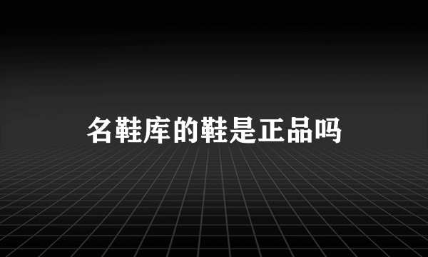 名鞋库的鞋是正品吗