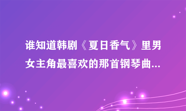 谁知道韩剧《夏日香气》里男女主角最喜欢的那首钢琴曲是什么？