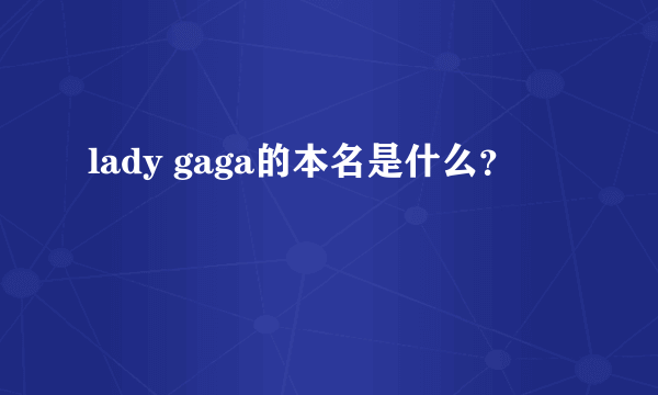 lady gaga的本名是什么？
