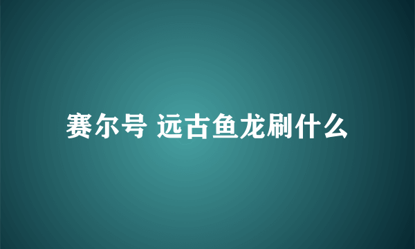 赛尔号 远古鱼龙刷什么