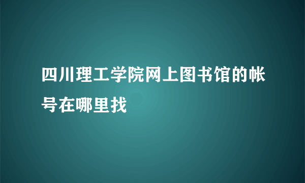 四川理工学院网上图书馆的帐号在哪里找