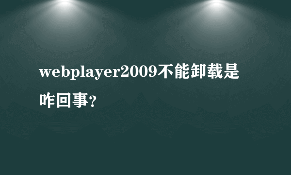 webplayer2009不能卸载是咋回事？