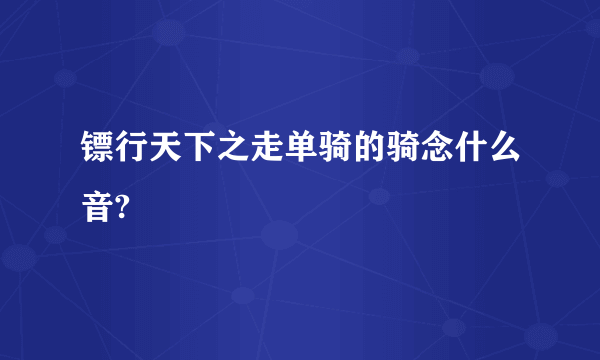 镖行天下之走单骑的骑念什么音?
