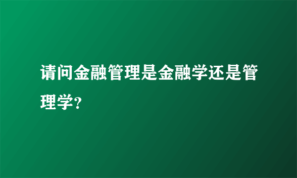 请问金融管理是金融学还是管理学？