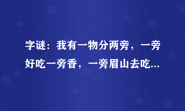 字谜：我有一物分两旁，一旁好吃一旁香，一旁眉山去吃草，一旁岷江把身藏。