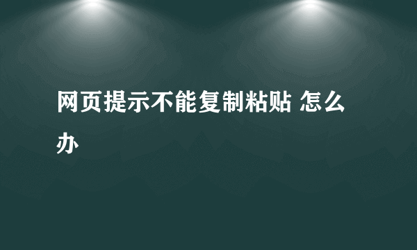 网页提示不能复制粘贴 怎么办