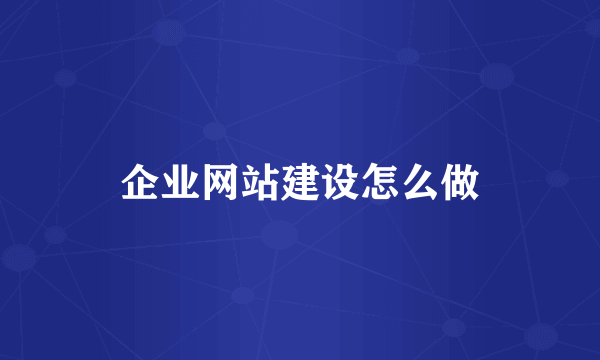 企业网站建设怎么做