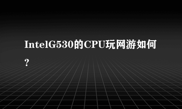 IntelG530的CPU玩网游如何?