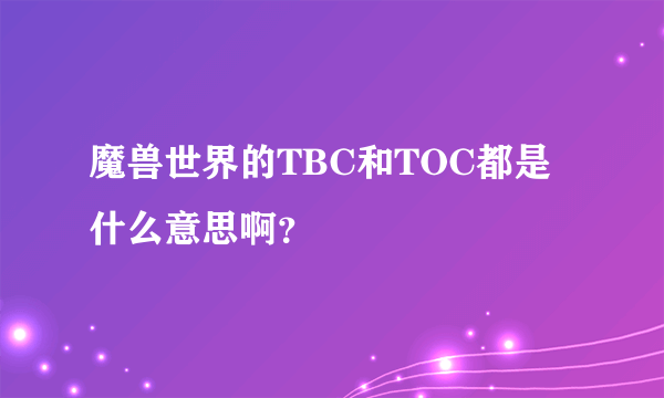 魔兽世界的TBC和TOC都是什么意思啊？