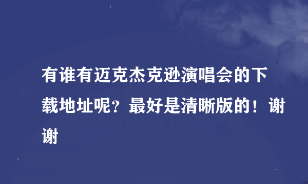 有谁有迈克杰克逊演唱会的下载地址呢？最好是清晰版的！谢谢