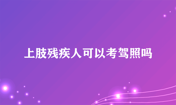 上肢残疾人可以考驾照吗