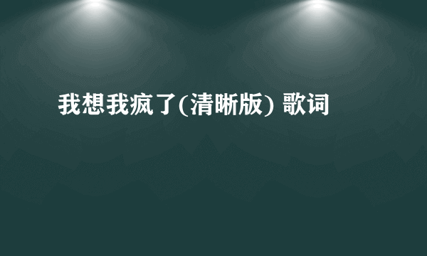 我想我疯了(清晰版) 歌词
