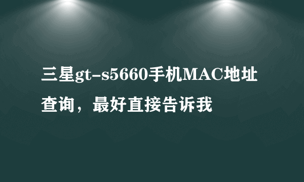 三星gt-s5660手机MAC地址查询，最好直接告诉我